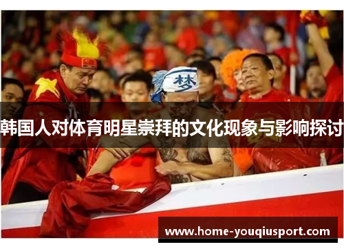 韩国人对体育明星崇拜的文化现象与影响探讨