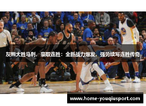 灰熊大胜马刺，豪取连胜：全新战力爆发，强势续写连胜传奇