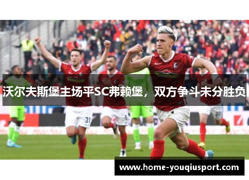 沃尔夫斯堡主场平SC弗赖堡，双方争斗未分胜负