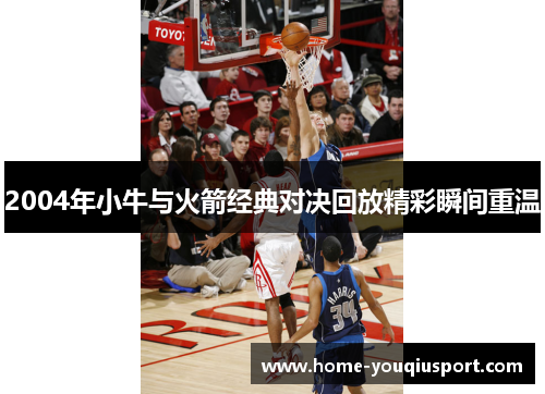 2004年小牛与火箭经典对决回放精彩瞬间重温